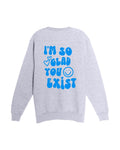 I'm So Glad You Exist Crewneck
